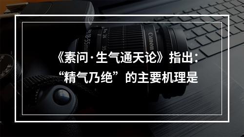 《素问·生气通天论》指出：“精气乃绝”的主要机理是