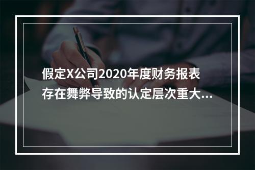 假定X公司2020年度财务报表存在舞弊导致的认定层次重大错报