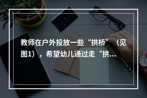 教师在户外投放一些“拱桥”（见图1），希望幼儿通过走“拱桥”