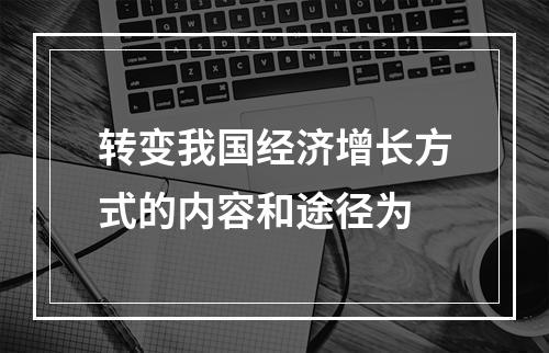 转变我国经济增长方式的内容和途径为