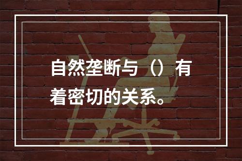 自然垄断与（）有着密切的关系。