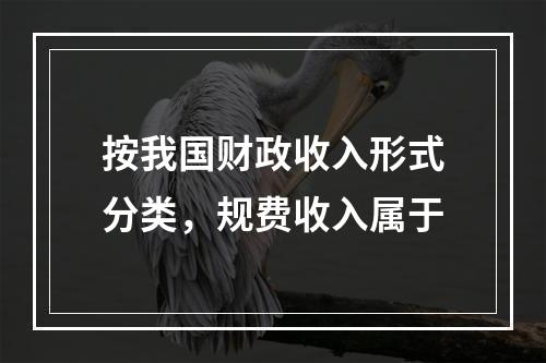 按我国财政收入形式分类，规费收入属于