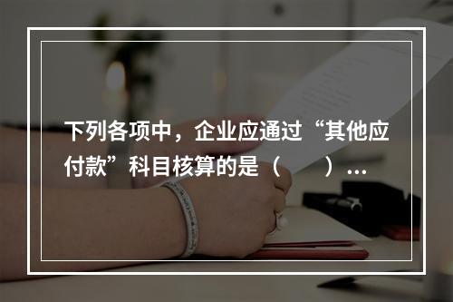 下列各项中，企业应通过“其他应付款”科目核算的是（　　）。