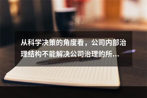 从科学决策的角度看，公司内部治理结构不能解决公司治理的所有问