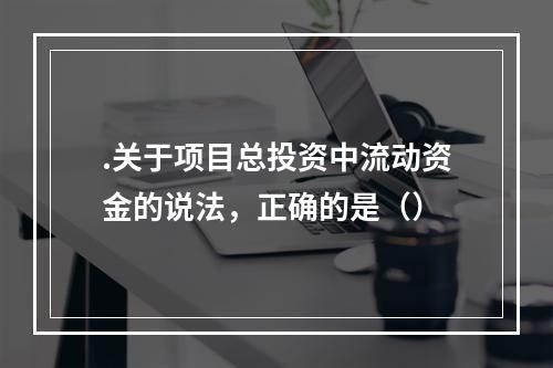 .关于项目总投资中流动资金的说法，正确的是（）