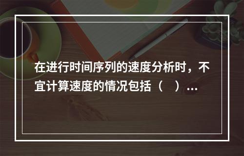 在进行时间序列的速度分析时，不宜计算速度的情况包括（　）。