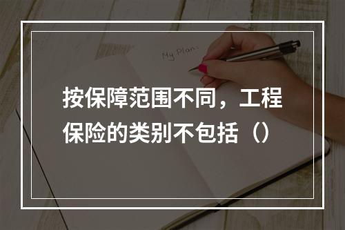 按保障范围不同，工程保险的类别不包括（）