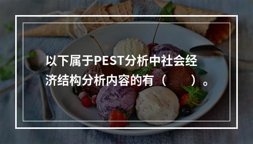 以下属于PEST分析中社会经济结构分析内容的有（  ）。