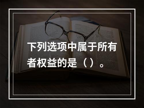 下列选项中属于所有者权益的是（ ）。