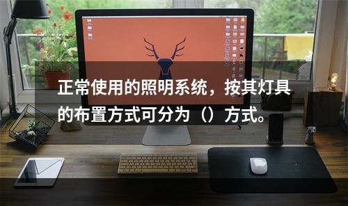 正常使用的照明系统，按其灯具的布置方式可分为（）方式。