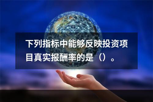 下列指标中能够反映投资项目真实报酬率的是（）。