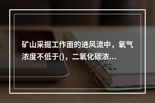 矿山采掘工作面的进风流中，氧气浓度不低于()，二氧化碳浓度不