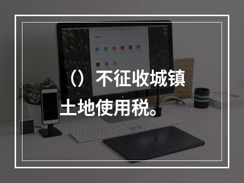 （）不征收城镇土地使用税。