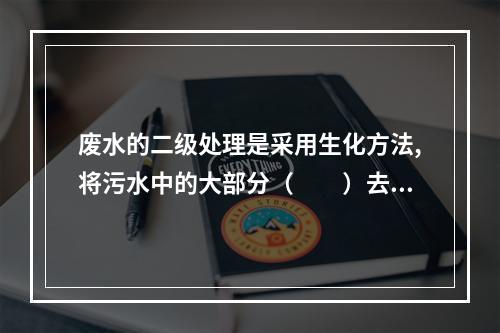 废水的二级处理是采用生化方法,将污水中的大部分（  ）去除。