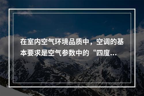 在室内空气环境品质中，空调的基本要求是空气参数中的“四度”，