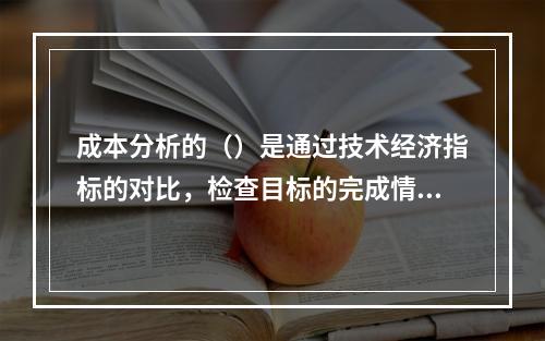 成本分析的（）是通过技术经济指标的对比，检查目标的完成情况，