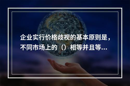 企业实行价格歧视的基本原则是，不同市场上的（）相等并且等于边