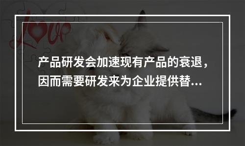 产品研发会加速现有产品的衰退，因而需要研发来为企业提供替代产