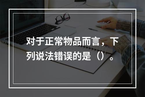 对于正常物品而言，下列说法错误的是（）。