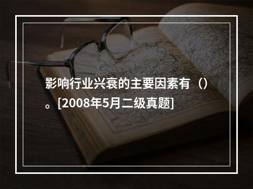 影响行业兴衰的主要因素有（）。[2008年5月二级真题]