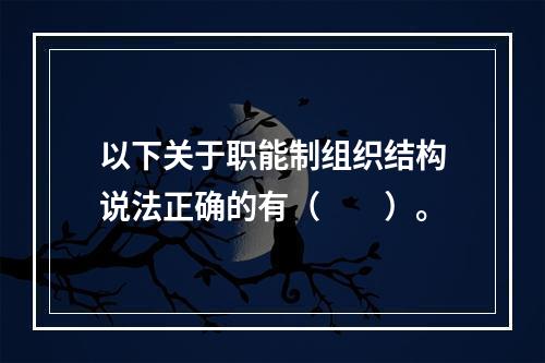 以下关于职能制组织结构说法正确的有（  ）。