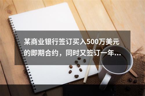 某商业银行签订买入500万美元的即期合约，同时又签订一年后卖