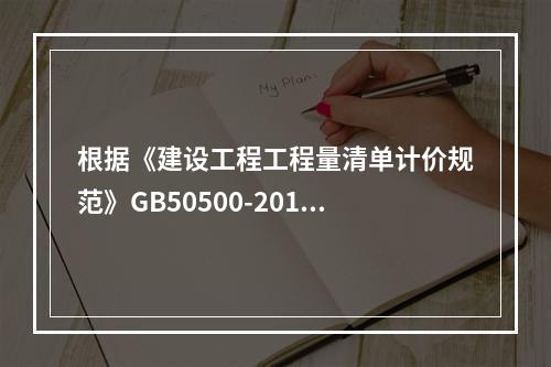 根据《建设工程工程量清单计价规范》GB50500-2013，