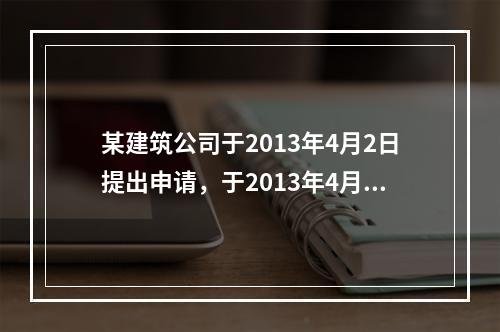 某建筑公司于2013年4月2日提出申请，于2013年4月12