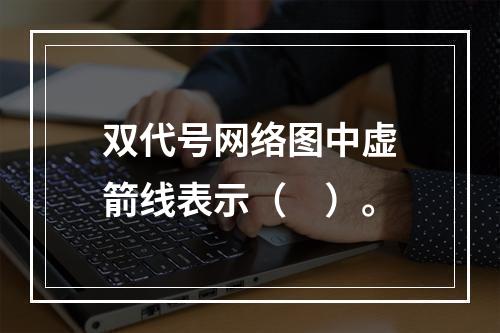 双代号网络图中虚箭线表示（　）。