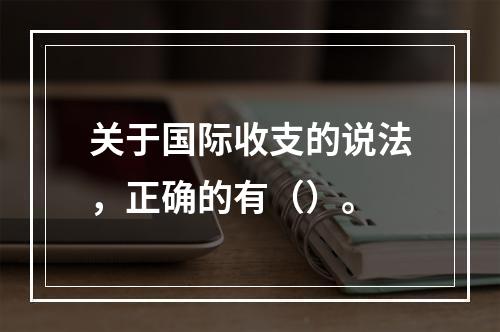 关于国际收支的说法，正确的有（）。