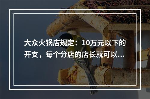 大众火锅店规定：10万元以下的开支，每个分店的店长就可以做主