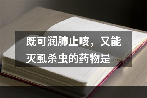 既可润肺止咳，又能灭虱杀虫的药物是