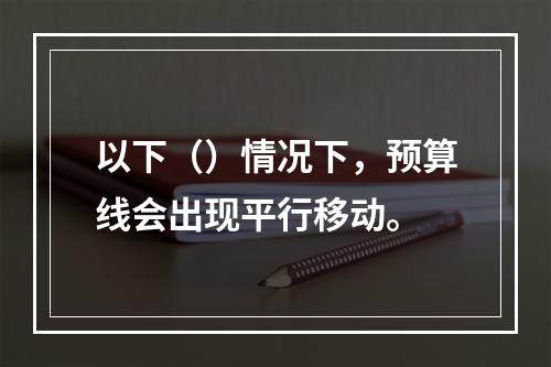 以下（）情况下，预算线会出现平行移动。