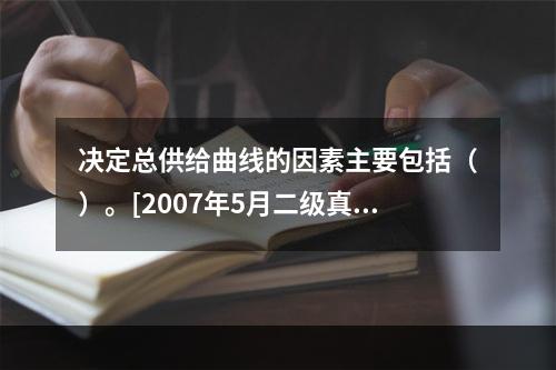 决定总供给曲线的因素主要包括（）。[2007年5月二级真题]