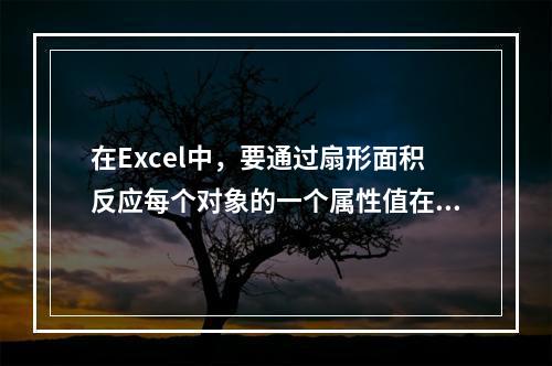 在Excel中，要通过扇形面积反应每个对象的一个属性值在总值