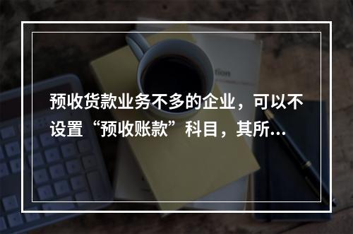 预收货款业务不多的企业，可以不设置“预收账款”科目，其所发生