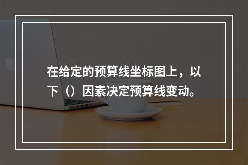 在给定的预算线坐标图上，以下（）因素决定预算线变动。