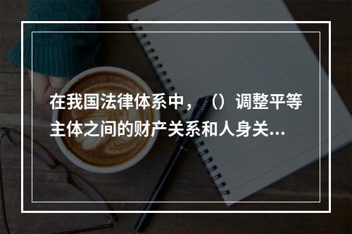 在我国法律体系中，（）调整平等主体之间的财产关系和人身关系。