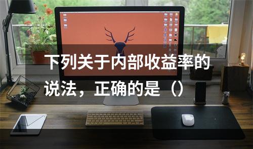 下列关于内部收益率的说法，正确的是（）