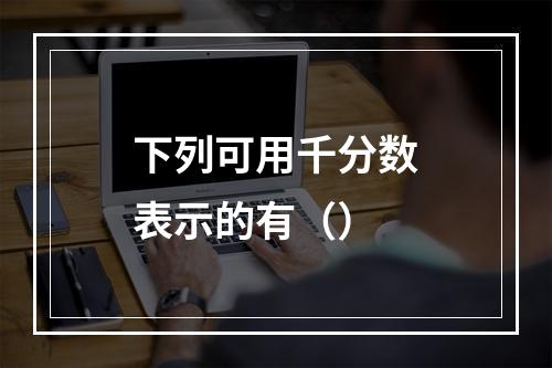 下列可用千分数表示的有（）