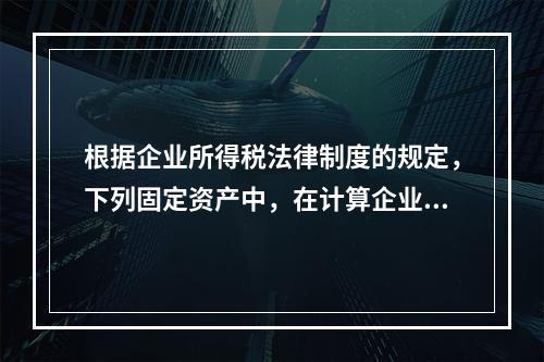 根据企业所得税法律制度的规定，下列固定资产中，在计算企业所得