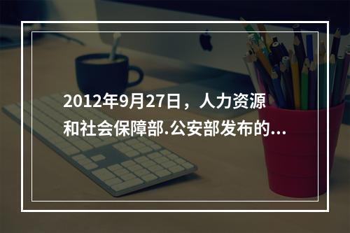 2012年9月27日，人力资源和社会保障部.公安部发布的《注