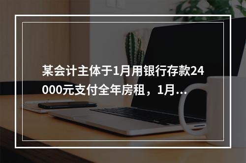 某会计主体于1月用银行存款24000元支付全年房租，1月底仅