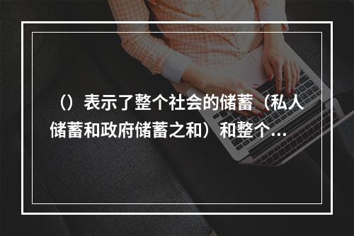 （）表示了整个社会的储蓄（私人储蓄和政府储蓄之和）和整个社会