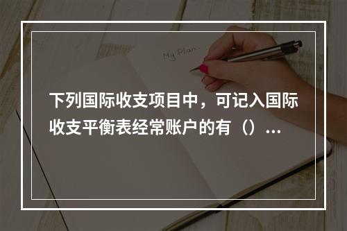 下列国际收支项目中，可记入国际收支平衡表经常账户的有（）【2