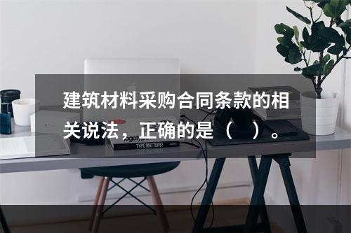 建筑材料采购合同条款的相关说法，正确的是（　）。