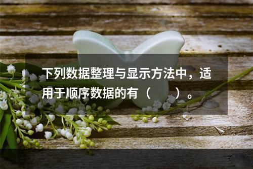 下列数据整理与显示方法中，适用于顺序数据的有（　　）。