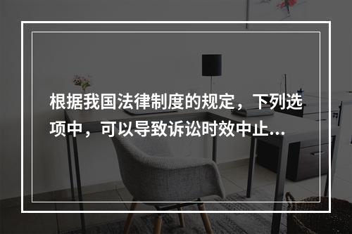 根据我国法律制度的规定，下列选项中，可以导致诉讼时效中止的是