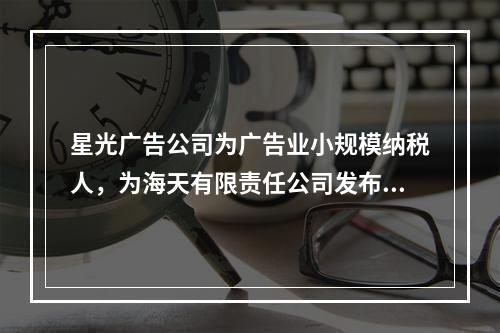 星光广告公司为广告业小规模纳税人，为海天有限责任公司发布产品