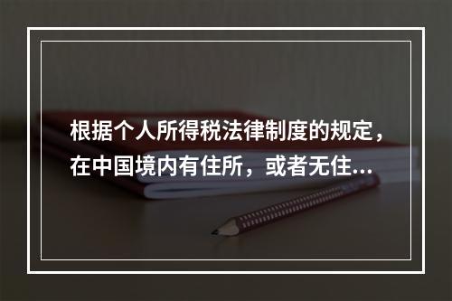 根据个人所得税法律制度的规定，在中国境内有住所，或者无住所而